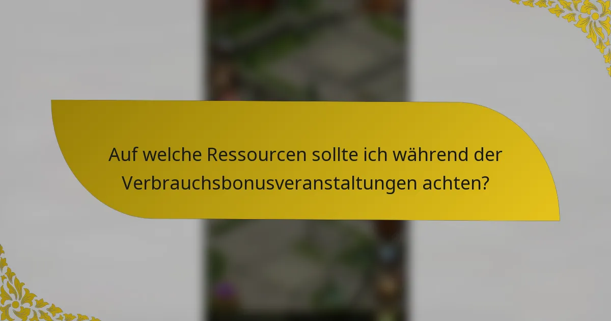 Auf welche Ressourcen sollte ich während der Verbrauchsbonusveranstaltungen achten?
