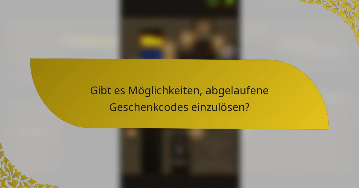 Gibt es Möglichkeiten, abgelaufene Geschenkcodes einzulösen?