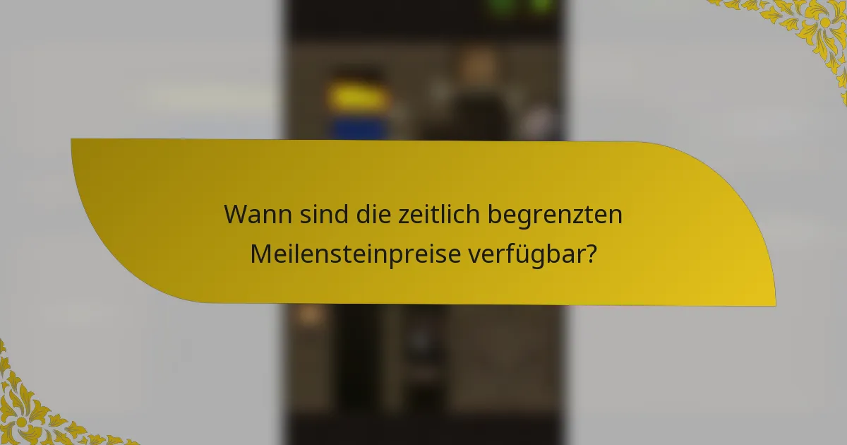 Wann sind die zeitlich begrenzten Meilensteinpreise verfügbar?
