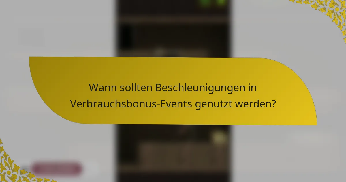 Wann sollten Beschleunigungen in Verbrauchsbonus-Events genutzt werden?