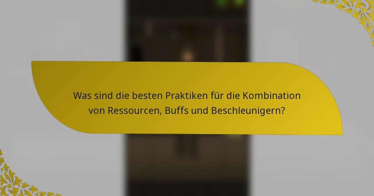 Was sind die besten Praktiken für die Kombination von Ressourcen, Buffs und Beschleunigern?