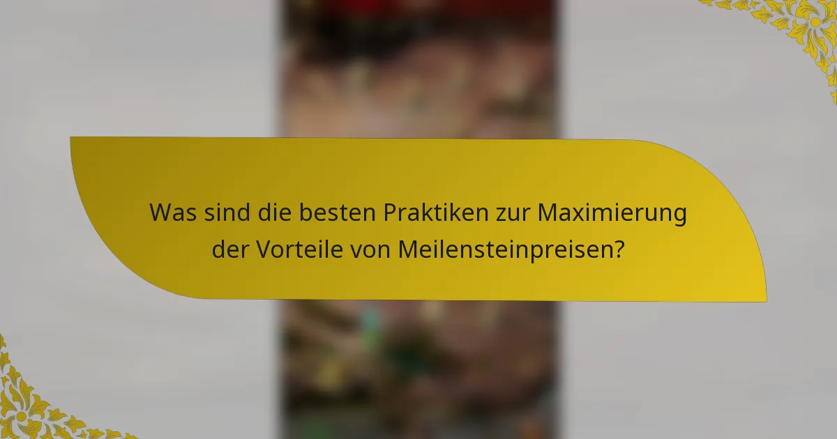 Was sind die besten Praktiken zur Maximierung der Vorteile von Meilensteinpreisen?