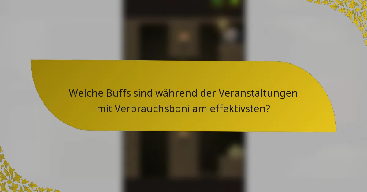 Welche Buffs sind während der Veranstaltungen mit Verbrauchsboni am effektivsten?