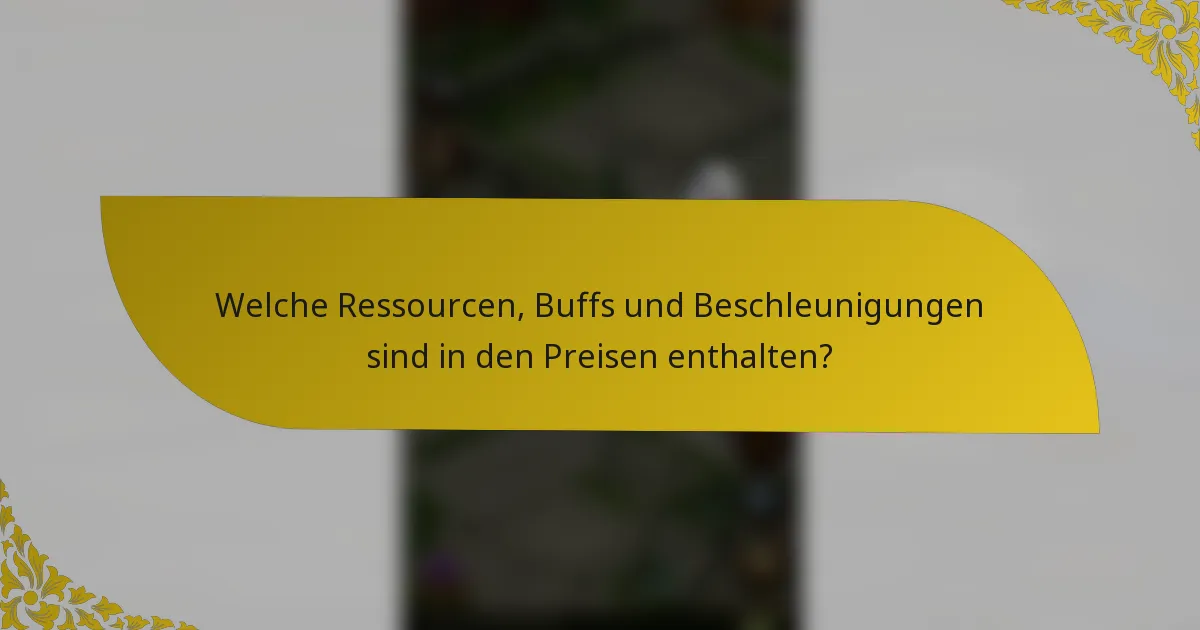 Welche Ressourcen, Buffs und Beschleunigungen sind in den Preisen enthalten?