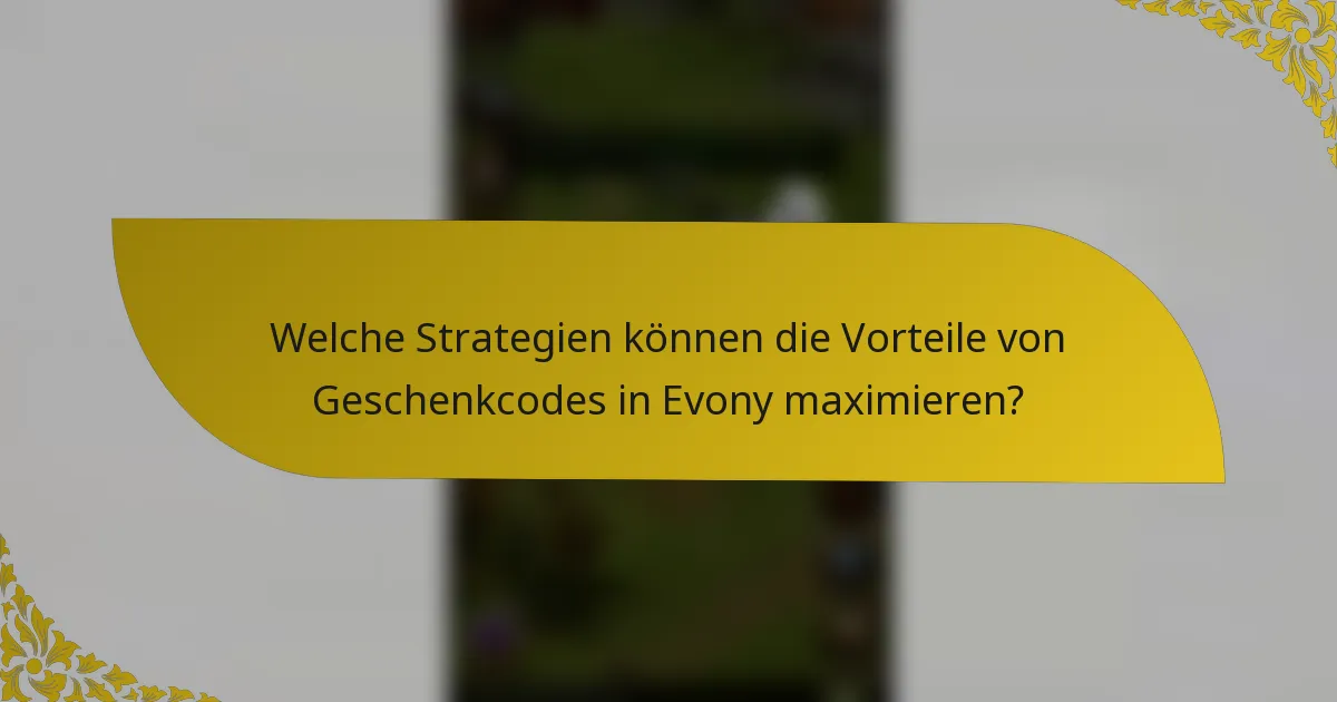 Welche Strategien können die Vorteile von Geschenkcodes in Evony maximieren?