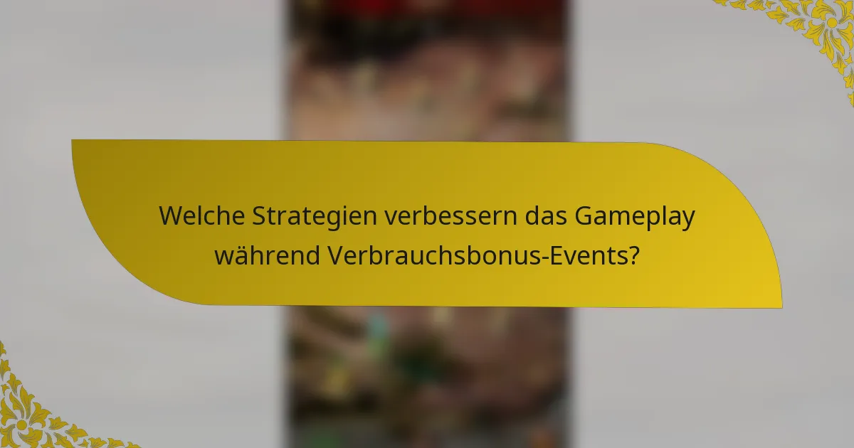 Welche Strategien verbessern das Gameplay während Verbrauchsbonus-Events?