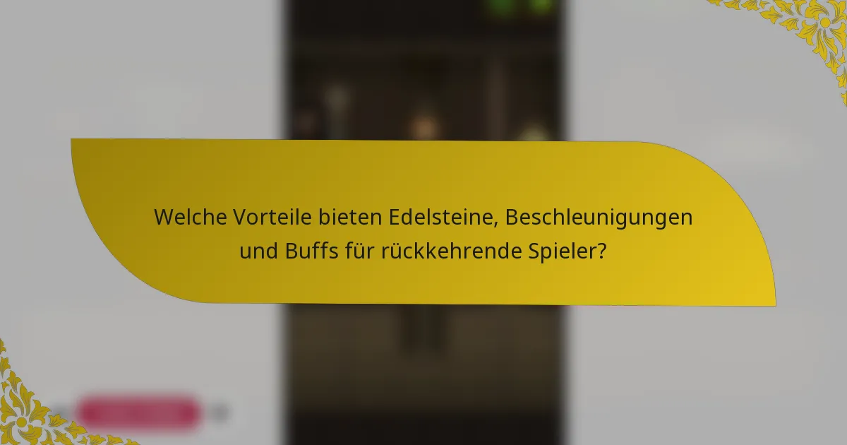 Welche Vorteile bieten Edelsteine, Beschleunigungen und Buffs für rückkehrende Spieler?