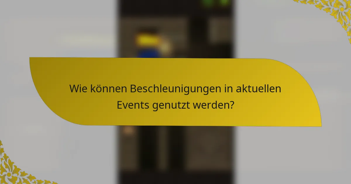 Wie können Beschleunigungen in aktuellen Events genutzt werden?