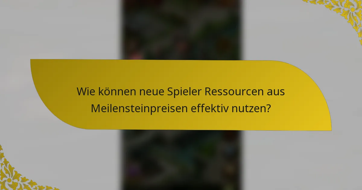 Wie können neue Spieler Ressourcen aus Meilensteinpreisen effektiv nutzen?