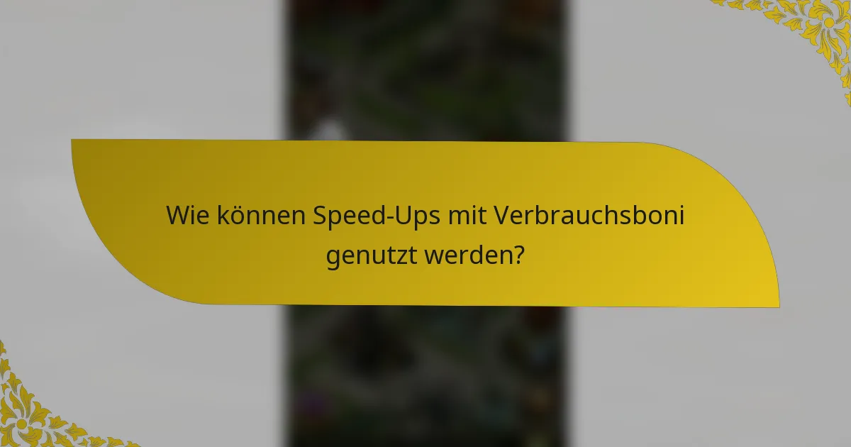 Wie können Speed-Ups mit Verbrauchsboni genutzt werden?