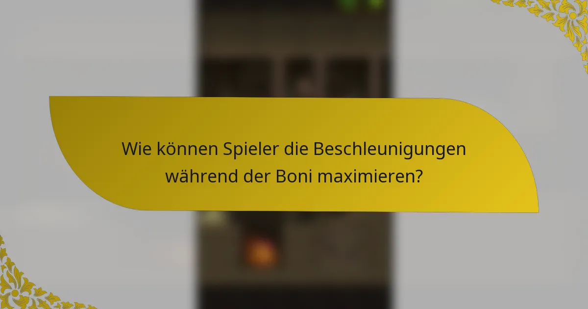 Wie können Spieler die Beschleunigungen während der Boni maximieren?