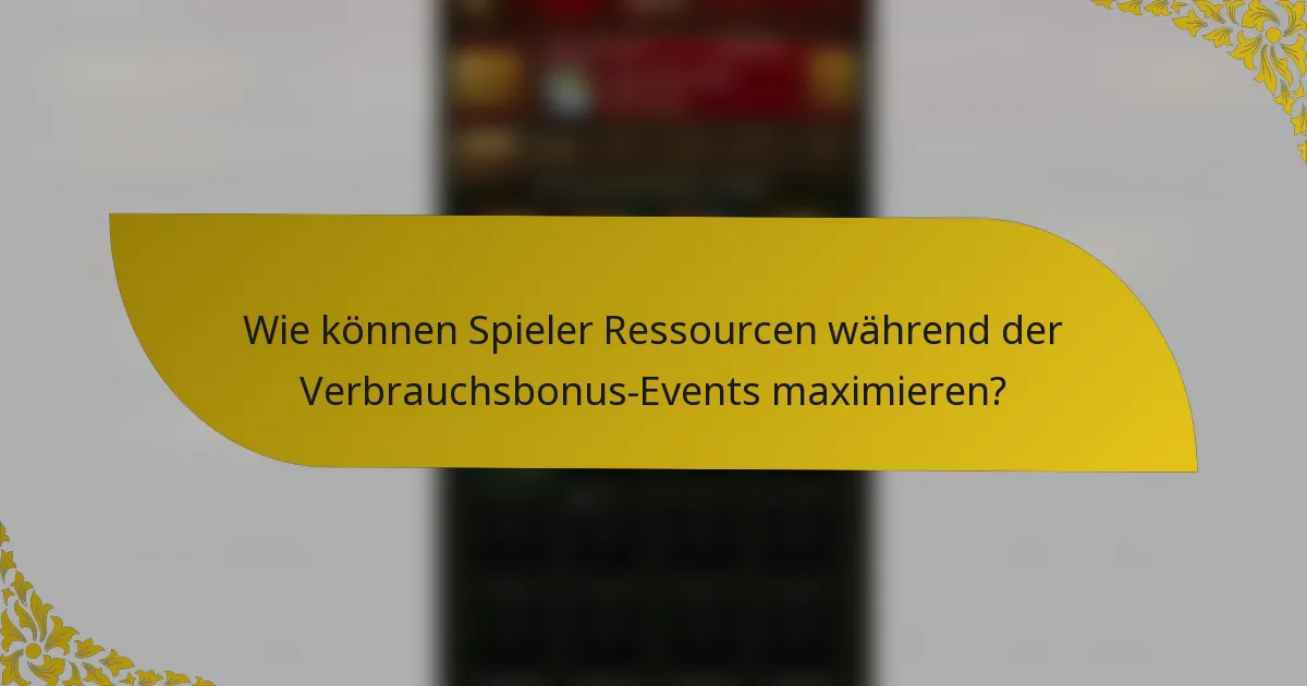 Wie können Spieler Ressourcen während der Verbrauchsbonus-Events maximieren?