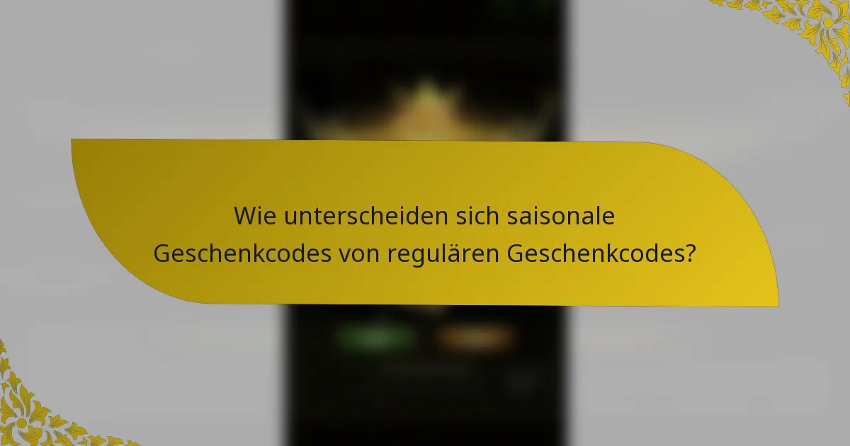 Wie unterscheiden sich saisonale Geschenkcodes von regulären Geschenkcodes?
